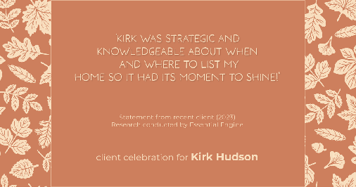 Testimonial for real estate agent Kirk Hudson with Baird & Warner Residential in , : "Kirk was strategic and knowledgeable about when and where to list my home so it had its moment to shine!"