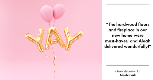Testimonial for real estate agent Aleah Clark in , : "The hardwood floors and fireplace in our new home were must-haves, and Aleah delivered wonderfully!"