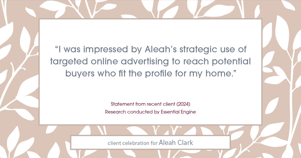 Testimonial for real estate agent Aleah Clark in , : "I was impressed by Aleah's strategic use of targeted online advertising to reach potential buyers who fit the profile for my home."