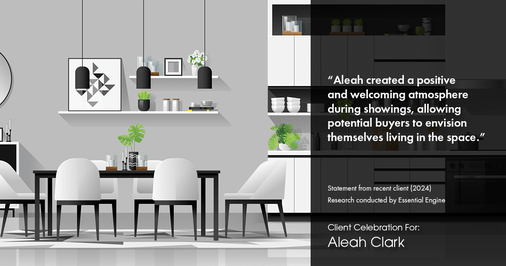 Testimonial for real estate agent Aleah Clark in , : "Aleah created a positive and welcoming atmosphere during showings, allowing potential buyers to envision themselves living in the space."