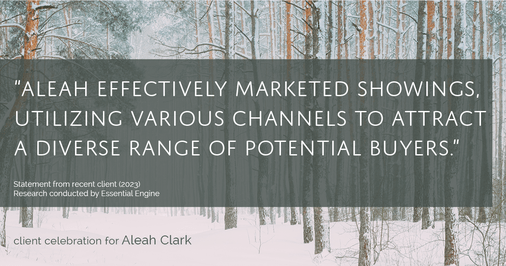Testimonial for real estate agent Aleah Clark in , : "Aleah effectively marketed showings, utilizing various channels to attract a diverse range of potential buyers."