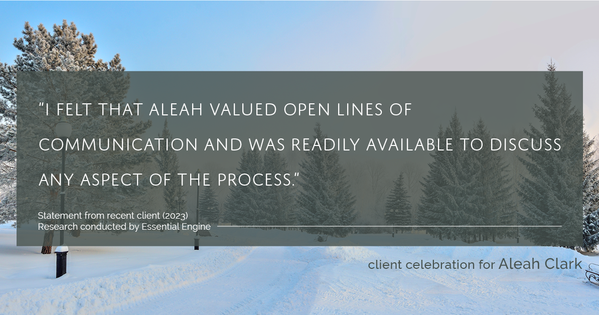 Testimonial for real estate agent Aleah Clark in , : "I felt that Aleah valued open lines of communication and was readily available to discuss any aspect of the process."