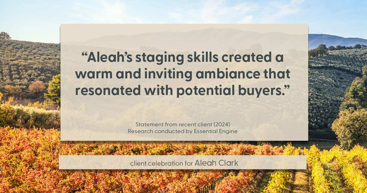 Testimonial for real estate agent Aleah Clark in , : "Aleah's staging skills created a warm and inviting ambiance that resonated with potential buyers."