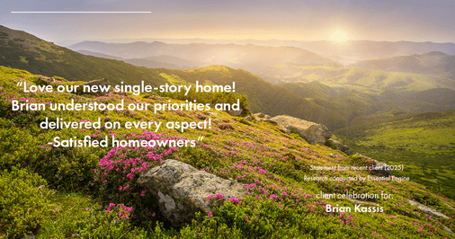 Testimonial for real estate agent Brian Kassis with RE/MAX GOLD in Sacramento, CA: "Love our new single-story home! Brian understood our priorities and delivered on every aspect! -Satisfied homeowners"