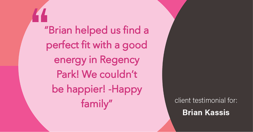 Testimonial for real estate agent Brian Kassis with RE/MAX GOLD in Sacramento, CA: "Brian helped us find a perfect fit with a good energy in Regency Park! We couldn't be happier! -Happy family"