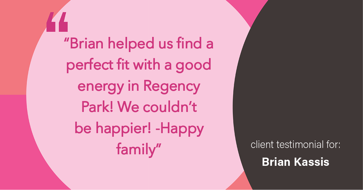 Testimonial for real estate agent Brian Kassis with RE/MAX GOLD in Sacramento, CA: "Brian helped us find a perfect fit with a good energy in Regency Park! We couldn't be happier! -Happy family"
