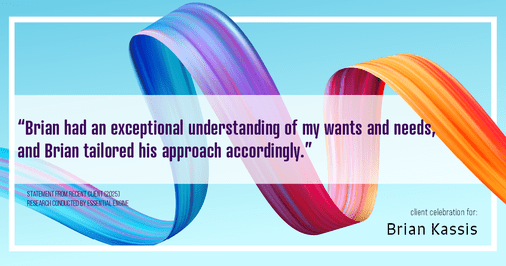 Testimonial for real estate agent Brian Kassis with RE/MAX GOLD in Sacramento, CA: "Brian had an exceptional understanding of my wants and needs, and Brian tailored his approach accordingly."