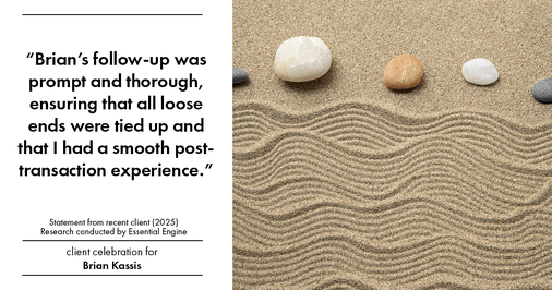 Testimonial for real estate agent Brian Kassis with RE/MAX GOLD in Sacramento, CA: "Brian's follow-up was prompt and thorough, ensuring that all loose ends were tied up and that I had a smooth post- transaction experience."