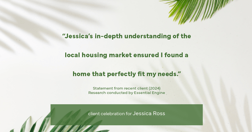 Testimonial for real estate agent Jessica Ross in , : "Jessica's in-depth understanding of the local housing market ensured I found a home that perfectly fit my needs."