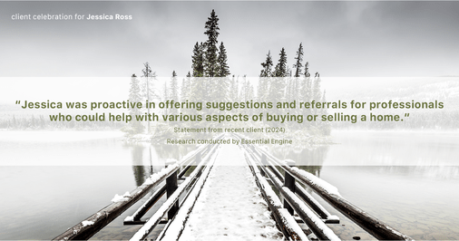 Testimonial for real estate agent Jessica Ross in , : "Jessica was proactive in offering suggestions and referrals for professionals who could help with various aspects of buying or selling a home."