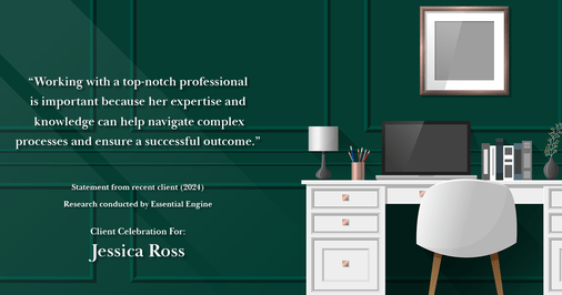 Testimonial for real estate agent Jessica Ross in , : "Working with a top-notch professional is important because her expertise and knowledge can help navigate complex processes and ensure a successful outcome."