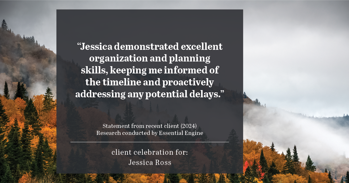 Testimonial for real estate agent Jessica Ross in , : "Jessica demonstrated excellent organization and planning skills, keeping me informed of the timeline and proactively addressing any potential delays."