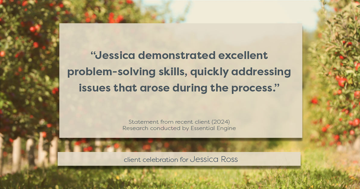 Testimonial for real estate agent Jessica Ross in , : "Jessica demonstrated excellent problem-solving skills, quickly addressing issues that arose during the process."