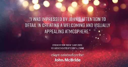 Testimonial for real estate agent John McBride with RE/MAX Right Choice in Trumbull, CT: "I was impressed by John's attention to detail in creating a welcoming and visually appealing atmosphere."