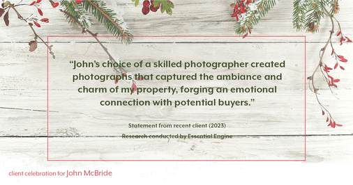 Testimonial for real estate agent John McBride with RE/MAX Right Choice in Trumbull, CT: "John's choice of a skilled photographer created photographs that captured the ambiance and charm of my property, forging an emotional connection with potential buyers."