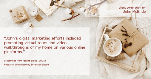 Testimonial for real estate agent John McBride with RE/MAX Right Choice in Trumbull, CT: "John's digital marketing efforts included promoting virtual tours and video walkthroughs of my home on various online platforms."