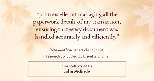 Testimonial for real estate agent John McBride with RE/MAX Right Choice in Trumbull, CT: "John excelled at managing all the paperwork details of my transaction, ensuring that every document was handled accurately and efficiently."