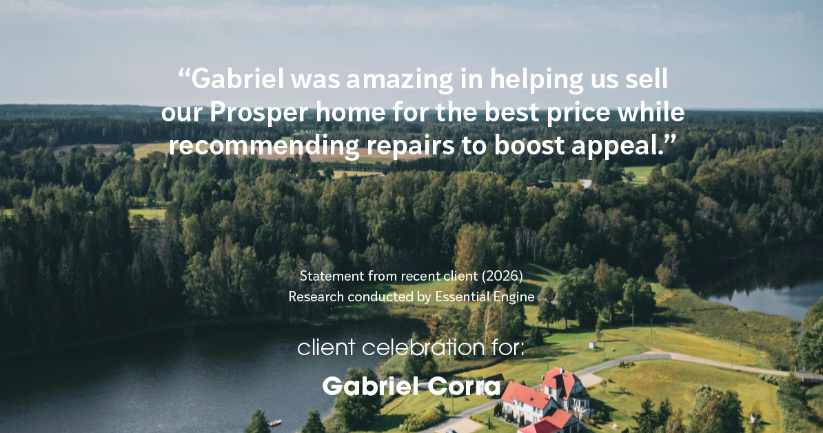 Testimonial for real estate agent Gabriel Corra with Exlence Realty, LLC in Prosper, Texas: "Gabriel was amazing in helping us sell our Prosper home for the best price while recommending repairs to boost appeal."