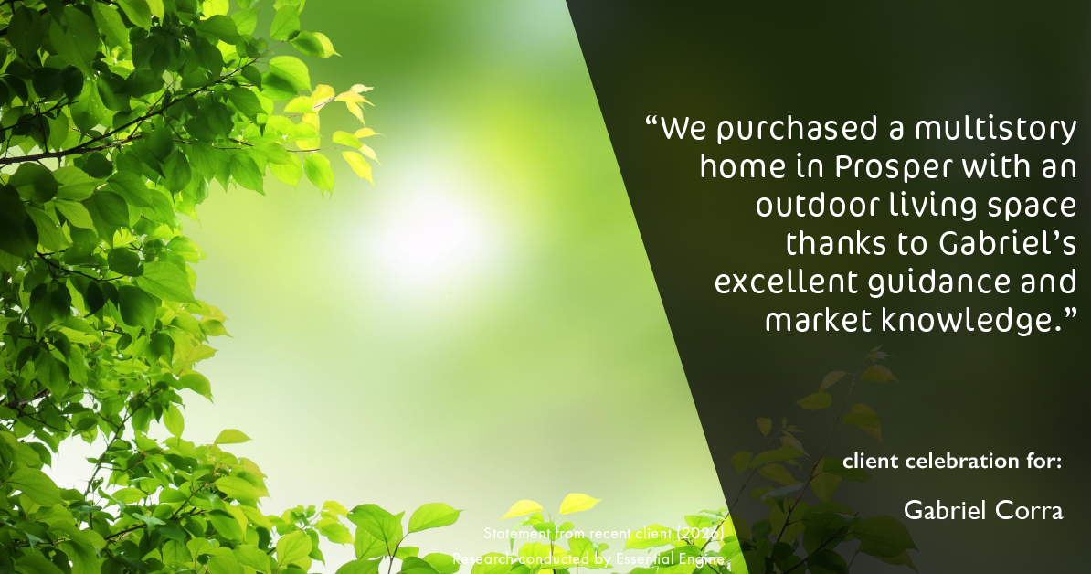 Testimonial for real estate agent Gabriel Corra with Exlence Realty, LLC in Prosper, Texas: "We purchased a multistory home in Prosper with an outdoor living space thanks to Gabriel's excellent guidance and market knowledge."