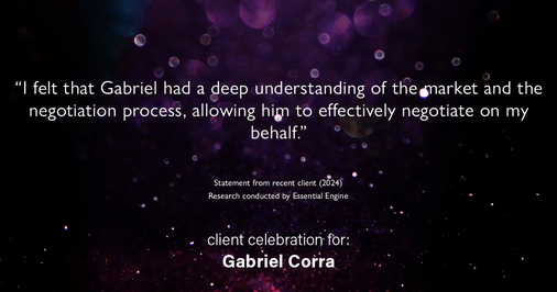 Testimonial for real estate agent Gabriel Corra with Exlence Realty, LLC in Prosper, Texas: "I felt that Gabriel had a deep understanding of the market and the negotiation process, allowing him to effectively negotiate on my behalf."