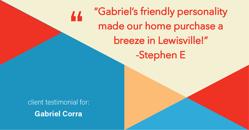 Testimonial for real estate agent Gabriel Corra with Exlence Realty, LLC in Prosper, Texas: "Gabriel's friendly personality made our home purchase a breeze in Lewisville!"