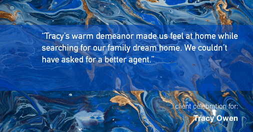 Testimonial for real estate agent Tracy Owen with Premiere Property Group, LLC in Vancouver, Washington: "Tracy's warm demeanor made us feel at home while searching for our family dream home. We couldn't have asked for a better agent."
