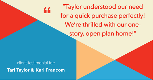 Testimonial for real estate agent Tari Taylor Kari Francom with PREMIER HOMES REALTY in St. Augustine, FL: "Taylor understood our need for a quick purchase perfectly! We're thrilled with our one-story, open plan home!"