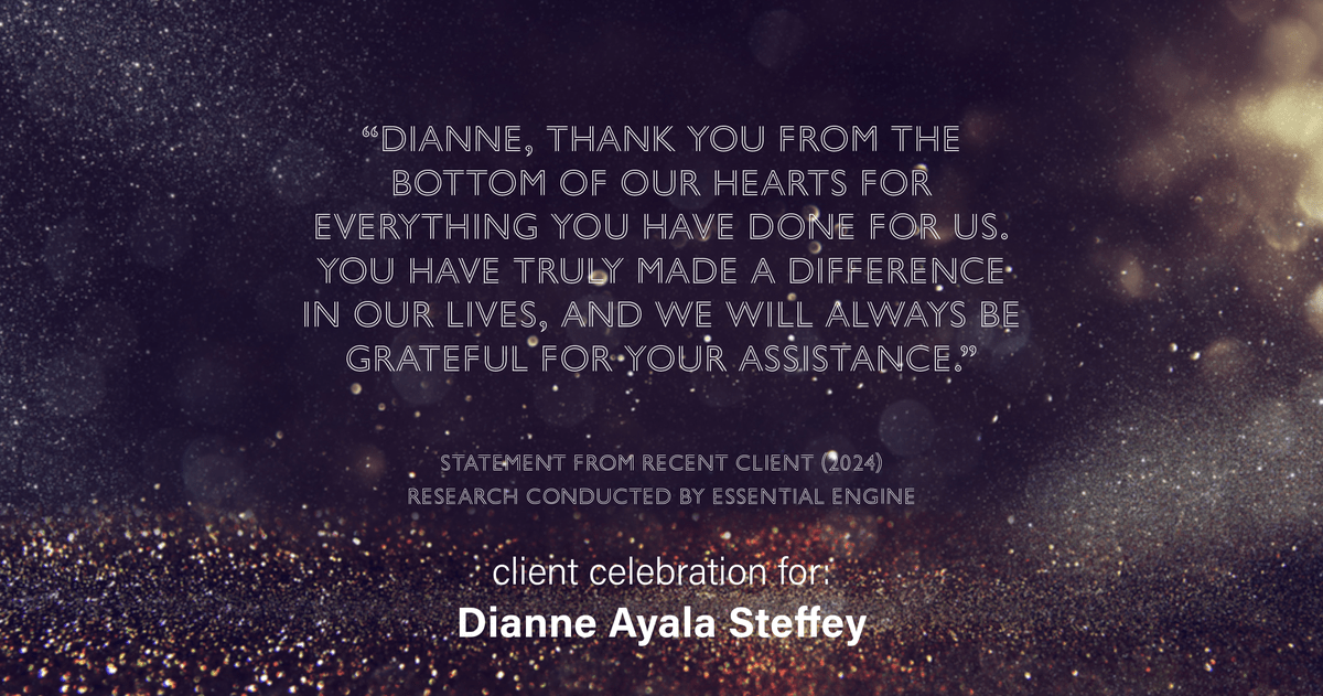 Testimonial for mortgage professional Dianne Ayala Steffey with New American Funding, LLC in Dallas, Texas: "Dianne, thank you from the bottom of our hearts for everything you have done for us. You have truly made a difference in our lives, and we will always be grateful for your assistance."