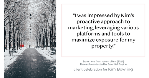 Testimonial for real estate agent Kim Bowling with Compass RE Texas, LLC in , : "I was impressed by Kim's proactive approach to marketing, leveraging various platforms and tools to maximize exposure for my property."