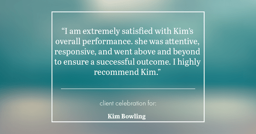 Testimonial for real estate agent Kim Bowling with Compass RE Texas, LLC in , : "I am extremely satisfied with Kim's overall performance. she was attentive, responsive, and went above and beyond to ensure a successful outcome. I highly recommend Kim."