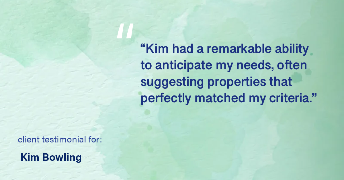 Testimonial for real estate agent Kim Bowling with Compass RE Texas, LLC in Fredericksburg, TX: "Kim had a remarkable ability to anticipate my needs, often suggesting properties that perfectly matched my criteria."