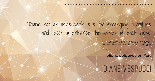 Testimonial for real estate agent Diane Vespucci with REMAX 100 Realty in St Augustine, Florida: "Diane had an impeccable eye for arranging furniture and decor to enhance the appeal of each room."