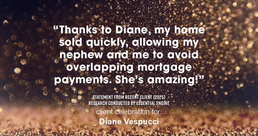 Testimonial for real estate agent Diane Vespucci with REMAX 100 Realty in St Augustine, Florida: "Thanks to Diane, my home sold quickly, allowing my nephew and me to avoid overlapping mortgage payments. She's amazing!"