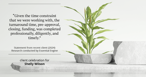 Testimonial for mortgage professional Shelly Wilson with Wilson Group Mortgage in Flower Mound, TX: "Given the time constraint that we were working with, the turnaround time, pre-approval, closing, funding, was completed professionally, diligently, and timely."