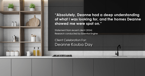 Testimonial for real estate agent Deanne Kouba Day in Brighton, CO: "Absolutely, Deanne had a deep understanding of what I was looking for, and the homes Deanne showed me were spot on."