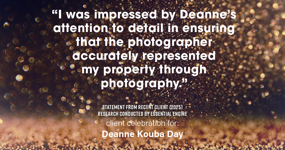 Testimonial for real estate agent Deanne Kouba Day with Day & Company, Inc. in Keenesburg, CO: "I was impressed by Deanne's attention to detail in ensuring that the photographer accurately represented my property through photography."
