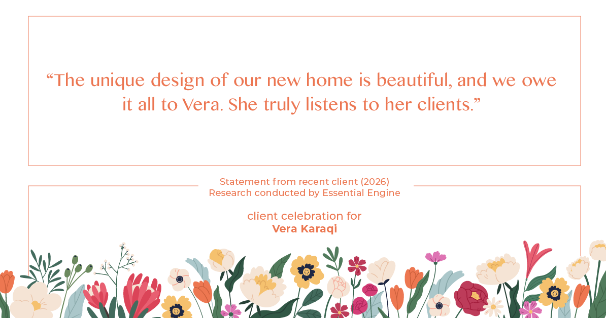 Testimonial for real estate agent Vera Karaqi in Katonah, NY: "The unique design of our new home is beautiful, and we owe it all to Vera. She truly listens to her clients."