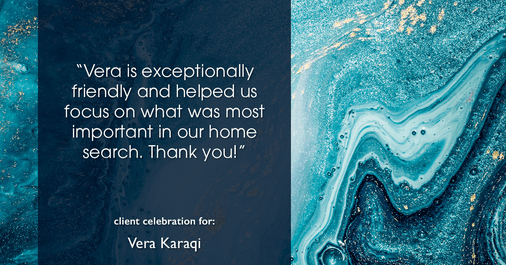 Testimonial for real estate agent Vera Karaqi in Katonah, NY: "Vera is exceptionally friendly and helped us focus on what was most important in our home search. Thank you!"
