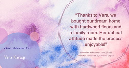 Testimonial for real estate agent Vera Karaqi in Katonah, NY: "Thanks to Vera, we bought our dream home with hardwood floors and a family room. Her upbeat attitude made the process enjoyable!"