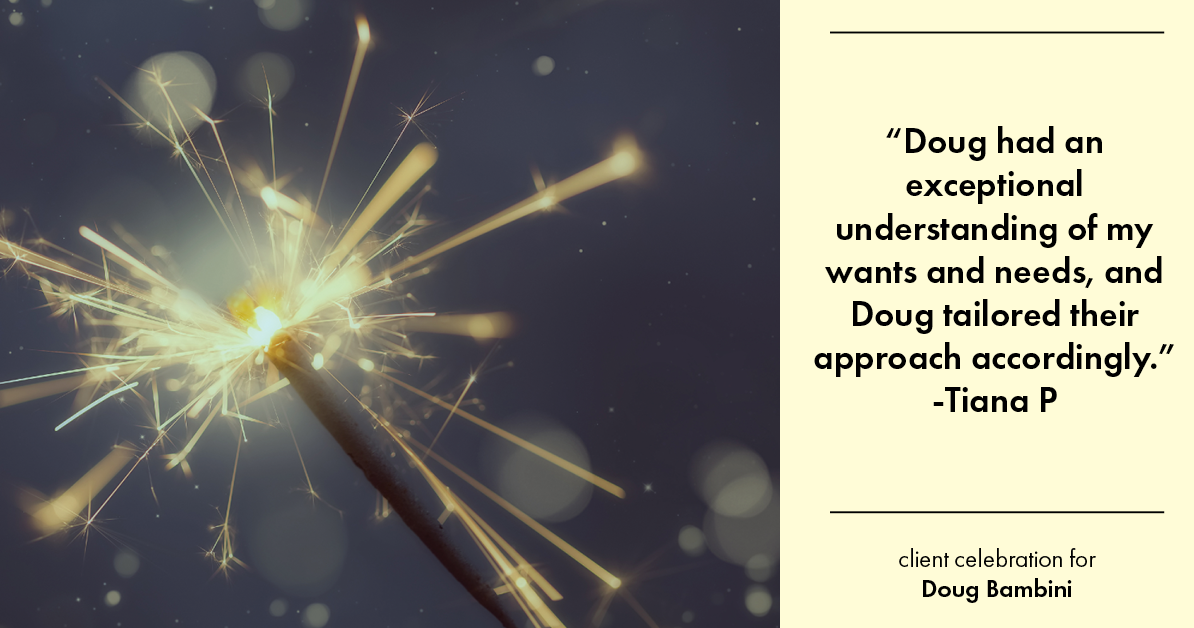 Testimonial for real estate agent Doug Bambini with Coldwell Banker Realty - Gundaker in Saint Louis, MO: "Doug had an exceptional understanding of my wants and needs, and Doug tailored their approach accordingly."