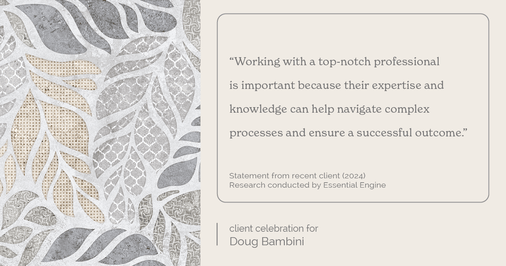 Testimonial for real estate agent Doug Bambini with Coldwell Banker Realty - Gundaker in Saint Louis, MO: "Working with a top-notch professional is important because their expertise and knowledge can help navigate complex processes and ensure a successful outcome."