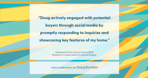 Testimonial for real estate agent Doug Bambini with Coldwell Banker Realty - Gundaker in Saint Louis, MO: "Doug actively engaged with potential buyers through social media by promptly responding to inquiries and showcasing key features of my home."