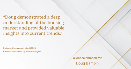 Testimonial for real estate agent Doug Bambini with Coldwell Banker Realty - Gundaker in Saint Louis, MO: "Doug demonstrated a deep understanding of the housing market and provided valuable insights into current trends."