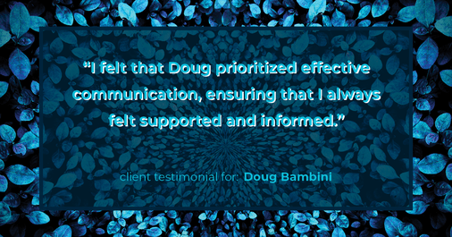 Testimonial for real estate agent Doug Bambini with Coldwell Banker Realty - Gundaker in Saint Louis, MO: "I felt that Doug prioritized effective communication, ensuring that I always felt supported and informed."