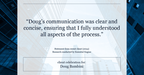 Testimonial for real estate agent Doug Bambini with Coldwell Banker Realty - Gundaker in Saint Louis, MO: "Doug's communication was clear and concise, ensuring that I fully understood all aspects of the process."