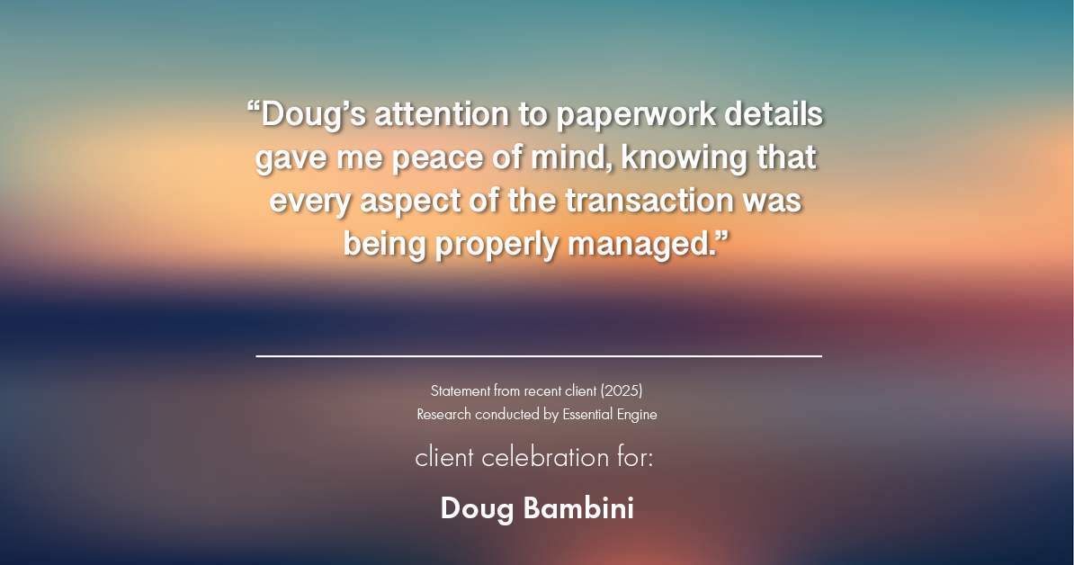 Testimonial for real estate agent Doug Bambini with Coldwell Banker Realty - Gundaker in Saint Louis, MO: "Doug's attention to paperwork details gave me peace of mind, knowing that every aspect of the transaction was being properly managed."