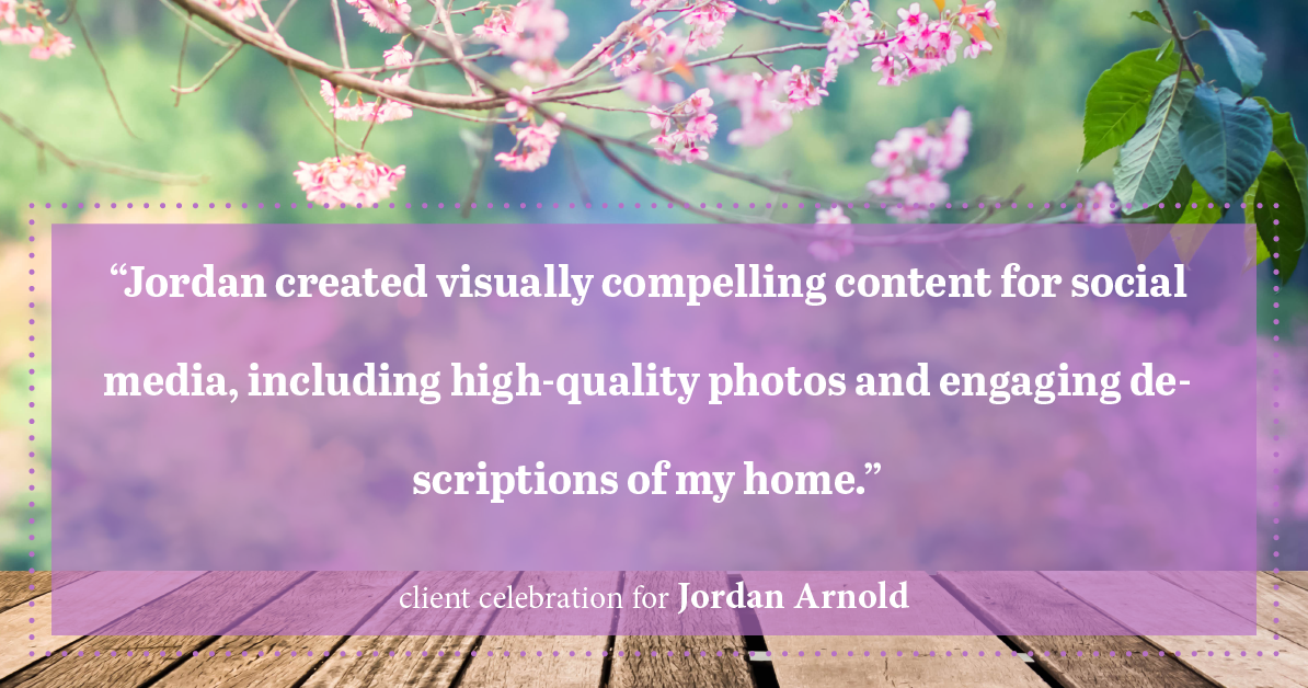 Testimonial for real estate agent Jordan Arnold with Compass RE in Ardmore, PA: "Jordan created visually compelling content for social media, including high-quality photos and engaging descriptions of my home."