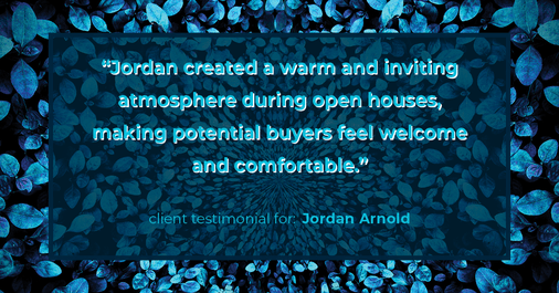 Testimonial for real estate agent Jordan Arnold with Compass RE in Ardmore, PA: "Jordan created a warm and inviting atmosphere during open houses, making potential buyers feel welcome and comfortable."