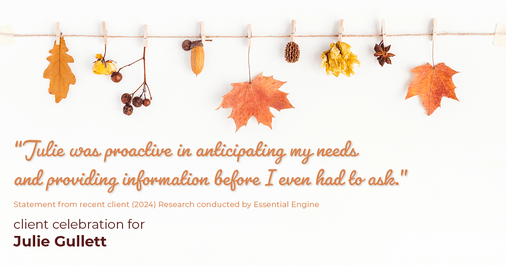 Testimonial for real estate agent Julie Gullett with RE/MAX of Boulder in Boulder, CO: "Julie was proactive in anticipating my needs and providing information before I even had to ask."