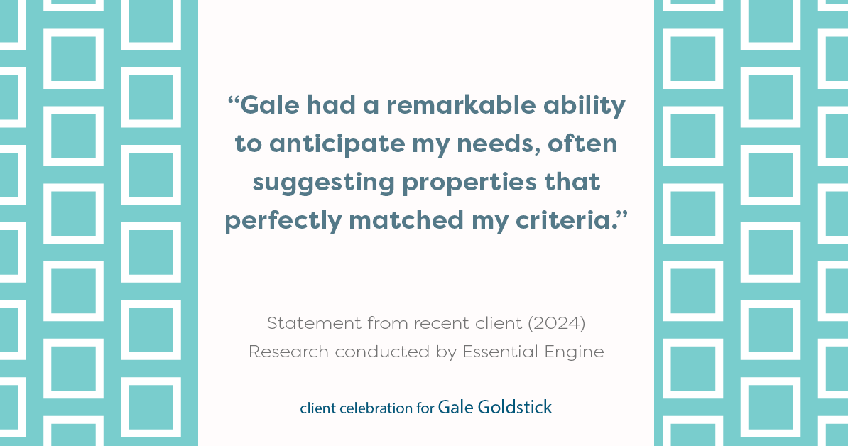 Testimonial for real estate agent Gale Goldstick with Coldwell Banker Realty in Chicago, IL: "Gale had a remarkable ability to anticipate my needs, often suggesting properties that perfectly matched my criteria."